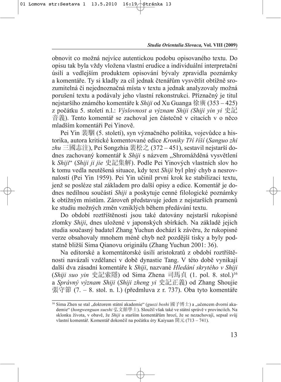 Ty si kladly za cíl jednak čtenářům vysvětlit obtížně srozumitelná či nejednoznačná místa v textu a jednak analyzovaly možná porušení textu a podávaly jeho vlastní rekonstrukci.