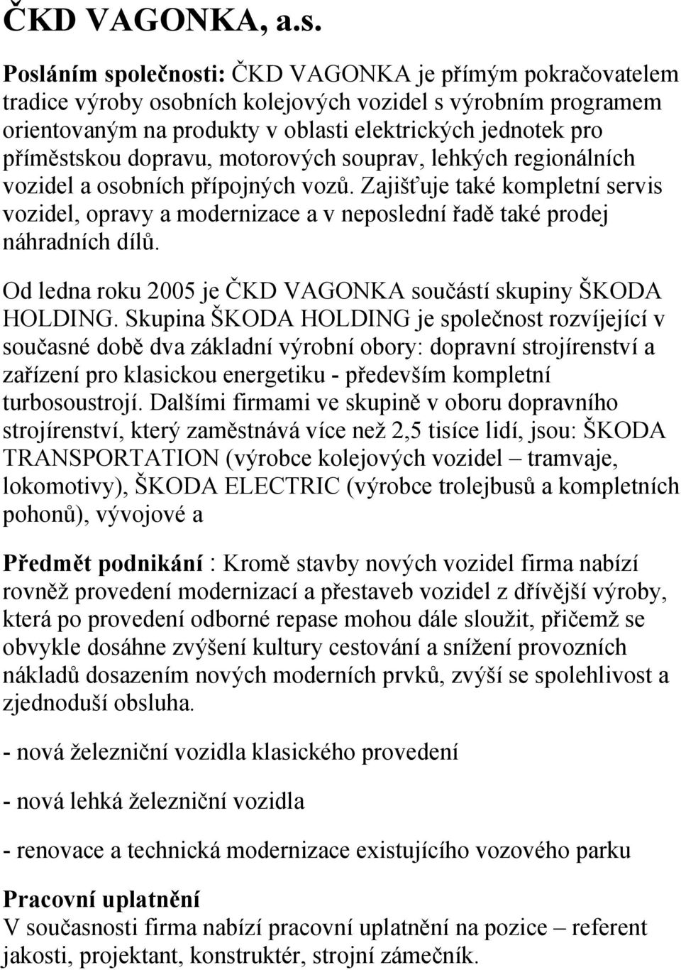 dopravu, motorových souprav, lehkých regionálních vozidel a osobních přípojných vozů. Zajišťuje také kompletní servis vozidel, opravy a modernizace a v neposlední řadě také prodej náhradních dílů.