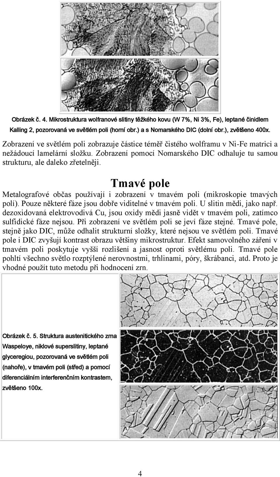 Tmavé pole Metalografové občas používají i zobrazení v tmavém poli (mikroskopie tmavých polí). Pouze některé fáze jsou dobře viditelné v tmavém poli. U slitin mědi, jako např.