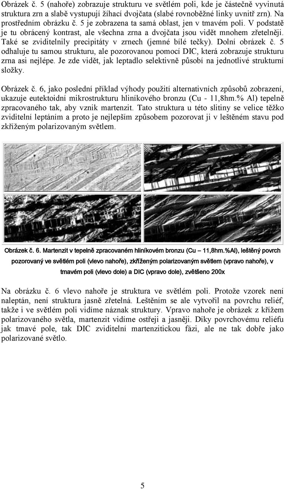 Také se zviditelnily precipitáty v zrnech (jemné bílé tečky). Dolní obrázek č. 5 odhaluje tu samou strukturu, ale pozorovanou pomocí DIC, která zobrazuje strukturu zrna asi nejlépe.