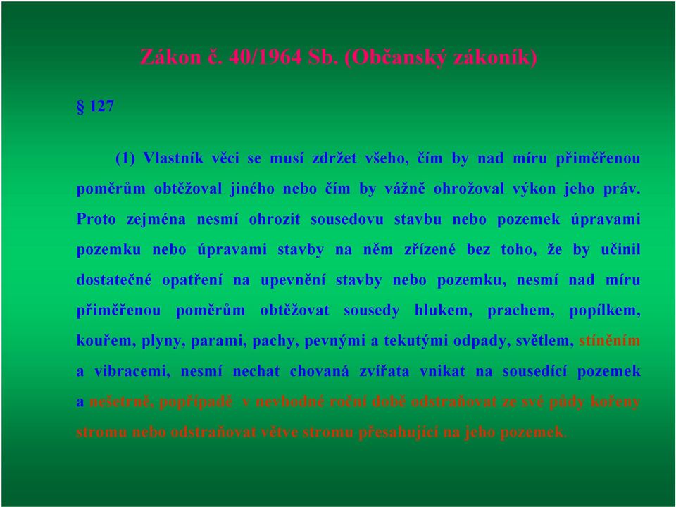 pozemku, nesmí nad míru přiměřenou poměrům obtěžovat sousedy hlukem, prachem, popílkem, kouřem, plyny, parami, pachy, pevnými a tekutými odpady, světlem, stíněním a vibracemi, nesmí