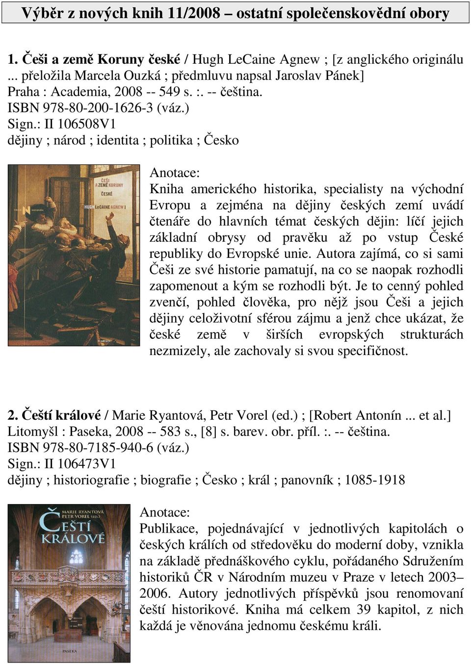 : II 106508V1 dějiny ; národ ; identita ; politika ; Česko Kniha amerického historika, specialisty na východní Evropu a zejména na dějiny českých zemí uvádí čtenáře do hlavních témat českých dějin: