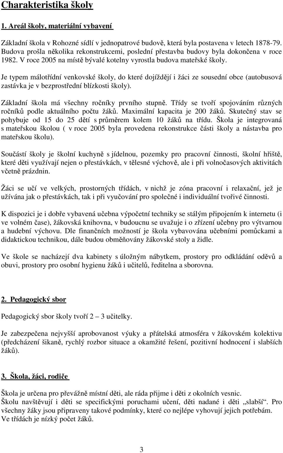 Je typem málotřídní venkovské školy, do které dojíždějí i žáci ze sousední obce (autobusová zastávka je v bezprostřední blízkosti školy). Základní škola má všechny ročníky prvního stupně.