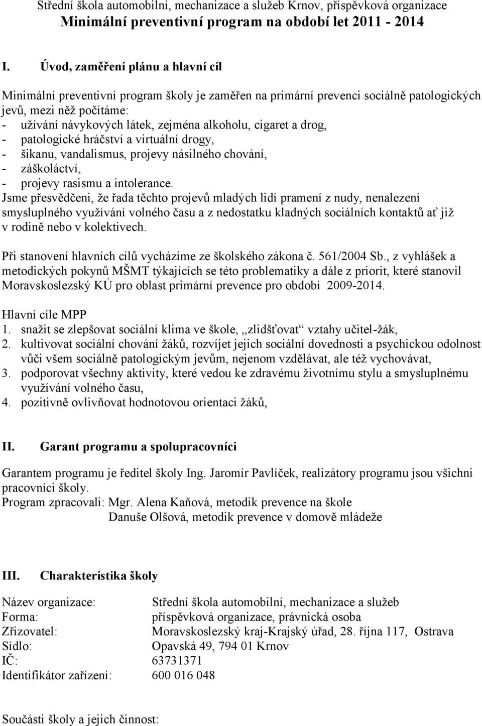 cigaret a drog, - patologické hráčství a virtuální drogy, - šikanu, vandalismus, projevy násilného chování, - záškoláctví, - projevy rasismu a intolerance.