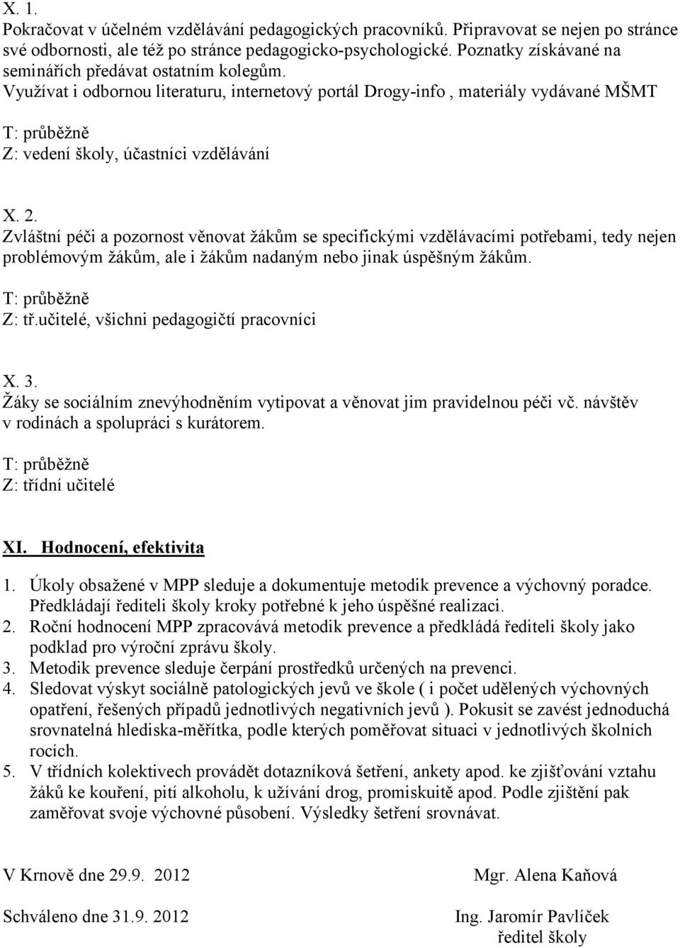 Zvláštní péči a pozornost věnovat žákům se specifickými vzdělávacími potřebami, tedy nejen problémovým žákům, ale i žákům nadaným nebo jinak úspěšným žákům. Z: tř.