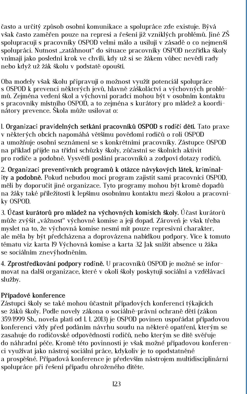 Nutnost zatáhnout do situace pracovníky OSPOD nezřídka školy vnímají jako poslední krok ve chvíli, kdy už si se žákem vůbec nevědí rady nebo když už žák školu v podstatě opouští.