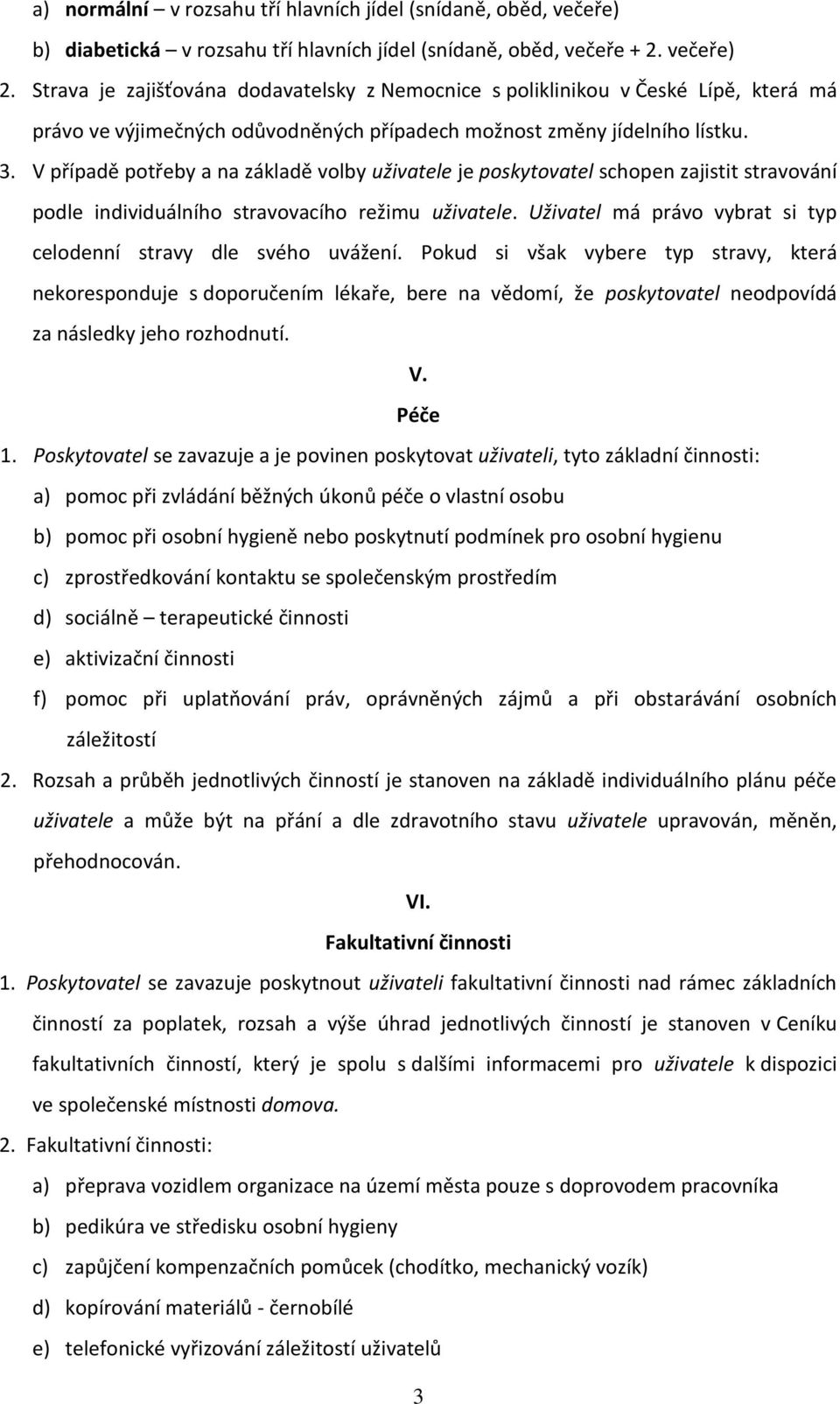 V případě potřeby a na základě volby uživatele je poskytovatel schopen zajistit stravování podle individuálního stravovacího režimu uživatele.