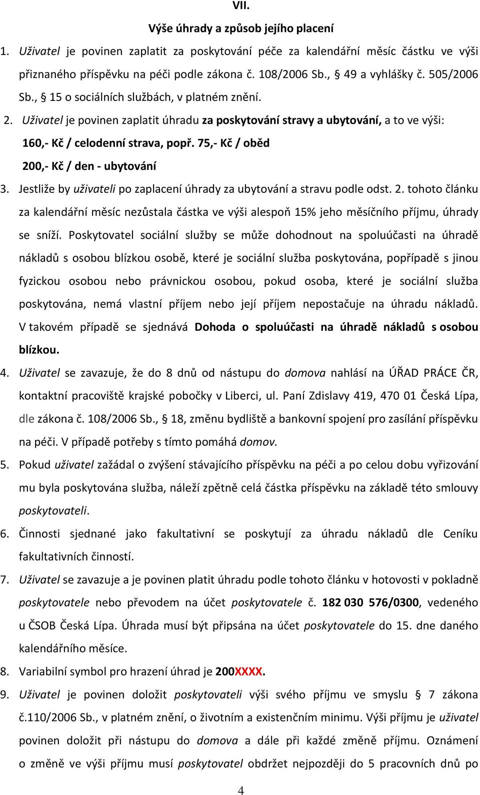 75,- Kč / oběd 200,- Kč / den - ubytování 3. Jestliže by uživateli po zaplacení úhrady za ubytování a stravu podle odst. 2. tohoto článku za kalendářní měsíc nezůstala částka ve výši alespoň 15% jeho měsíčního příjmu, úhrady se sníží.