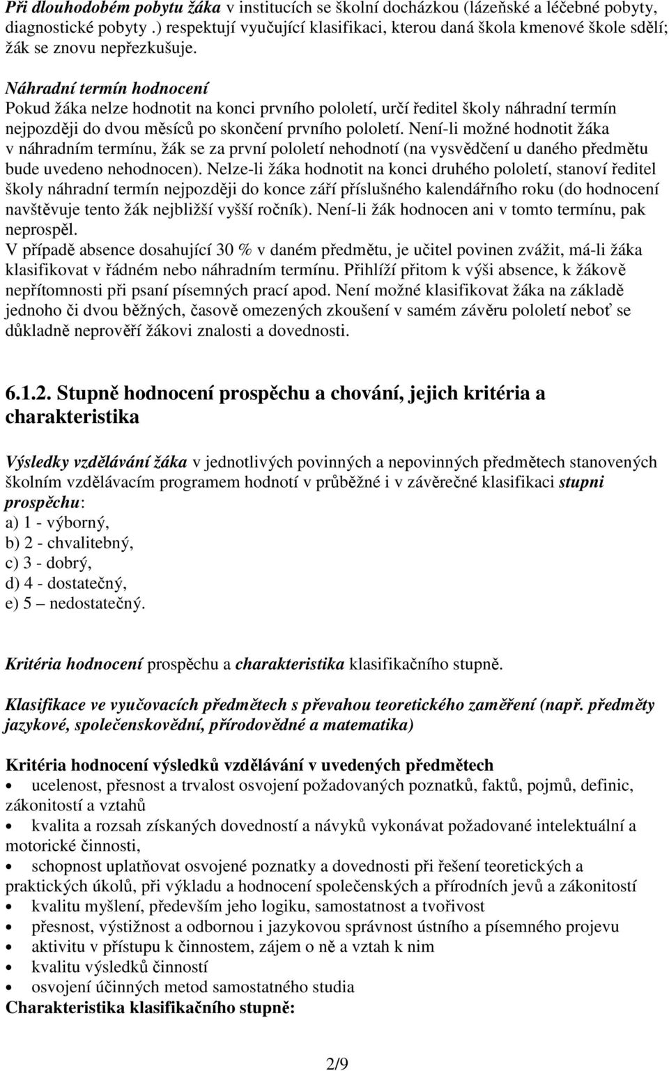 Náhradní termín hodnocení Pokud žáka nelze hodnotit na konci prvního pololetí, určí ředitel školy náhradní termín nejpozději do dvou měsíců po skončení prvního pololetí.