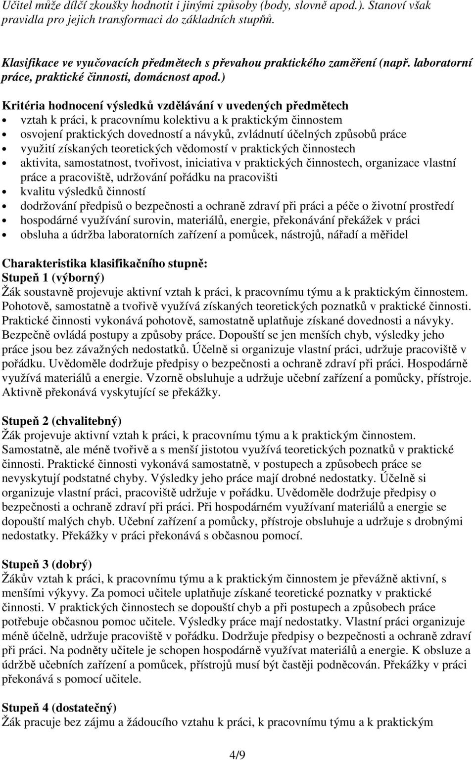 ) Kritéria hodnocení výsledků vzdělávání v uvedených předmětech vztah k práci, k pracovnímu kolektivu a k praktickým činnostem osvojení praktických dovedností a návyků, zvládnutí účelných způsobů