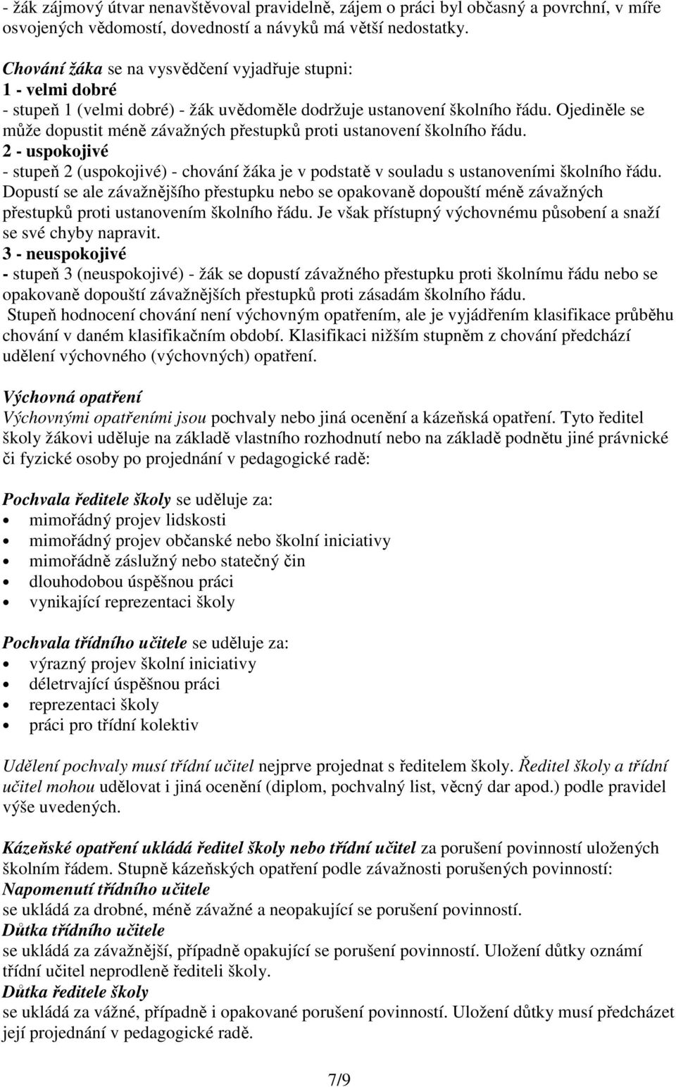 Ojediněle se může dopustit méně závažných přestupků proti ustanovení školního řádu. 2 - uspokojivé - stupeň 2 (uspokojivé) - chování žáka je v podstatě v souladu s ustanoveními školního řádu.