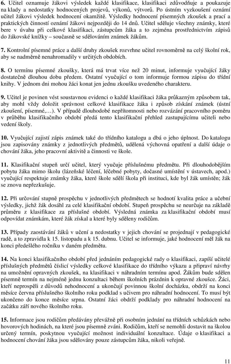 Učitel sděluje všechny známky, které bere v úvahu při celkové klasifikaci, zástupcům žáka a to zejména prostřednictvím zápisů do žákovské knížky současně se sdělováním známek žákům. 7.