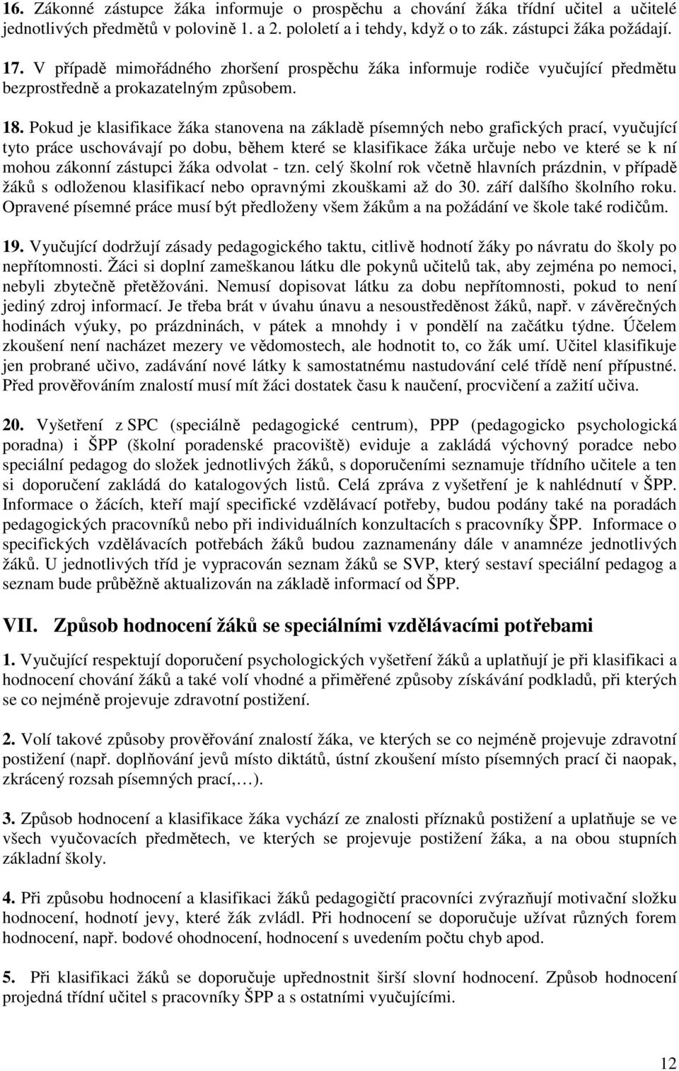 Pokud je klasifikace žáka stanovena na základě písemných nebo grafických prací, vyučující tyto práce uschovávají po dobu, během které se klasifikace žáka určuje nebo ve které se k ní mohou zákonní