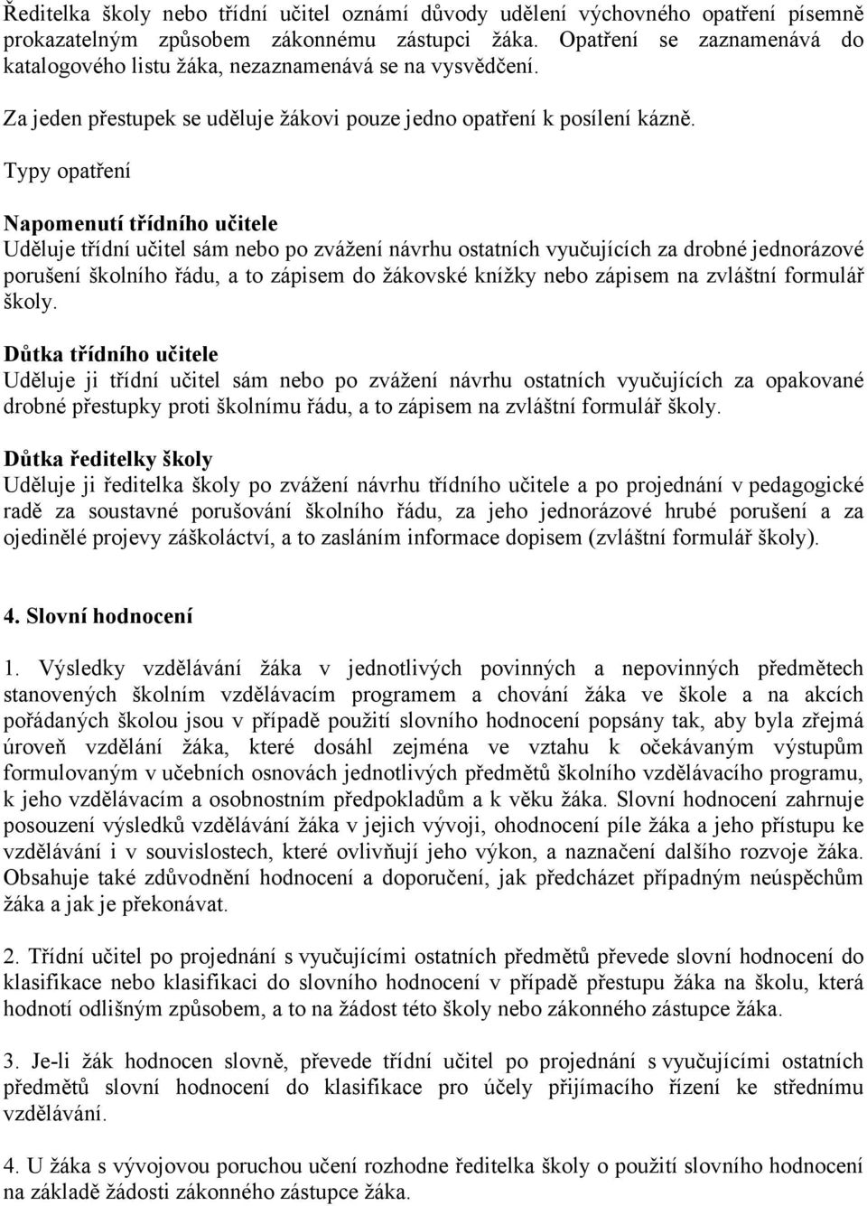 Typy opatření Napomenutí třídního učitele Uděluje třídní učitel sám nebo po zvážení návrhu ostatních vyučujících za drobné jednorázové porušení školního řádu, a to zápisem do žákovské knížky nebo