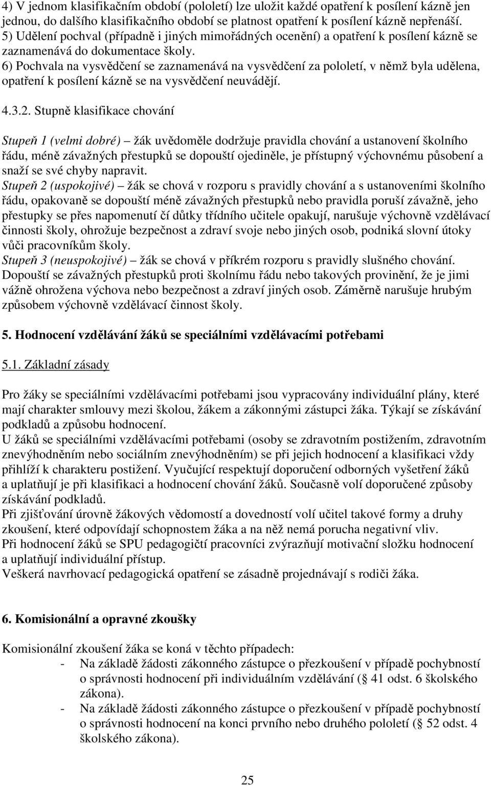 6) Pochvala na vysvědčení se zaznamenává na vysvědčení za pololetí, v němž byla udělena, opatření k posílení kázně se na vysvědčení neuvádějí. 4.3.2.