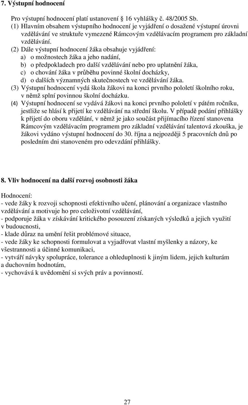 (2) Dále výstupní hodnocení žáka obsahuje vyjádření: a) o možnostech žáka a jeho nadání, b) o předpokladech pro další vzdělávání nebo pro uplatnění žáka, c) o chování žáka v průběhu povinné školní