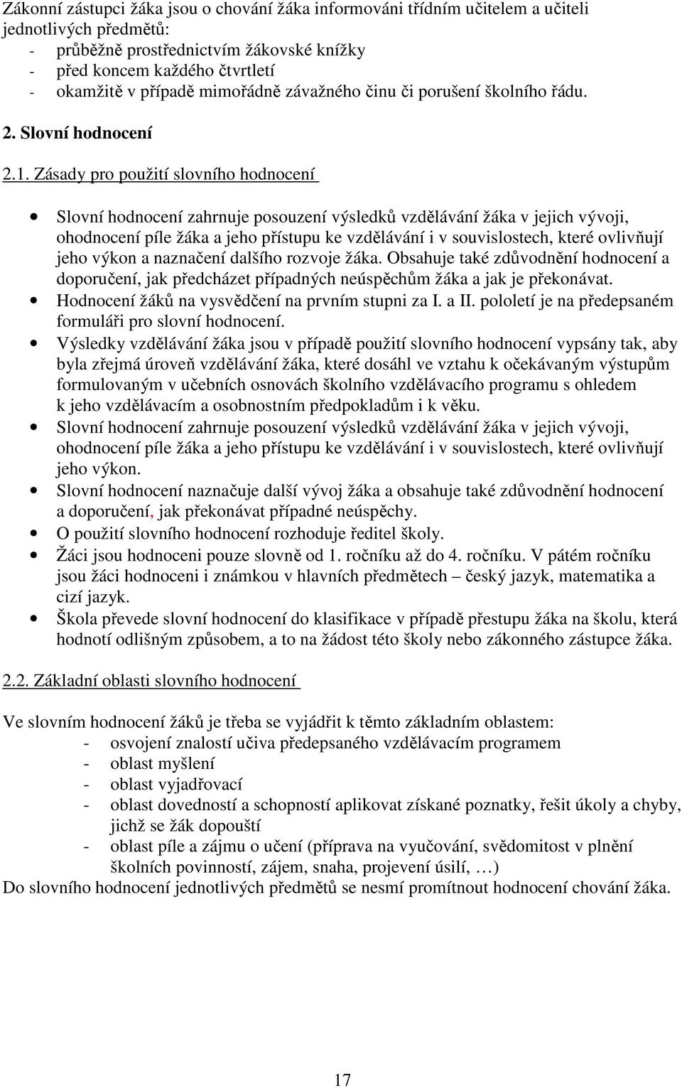 Zásady pro použití slovního hodnocení Slovní hodnocení zahrnuje posouzení výsledků vzdělávání žáka v jejich vývoji, ohodnocení píle žáka a jeho přístupu ke vzdělávání i v souvislostech, které