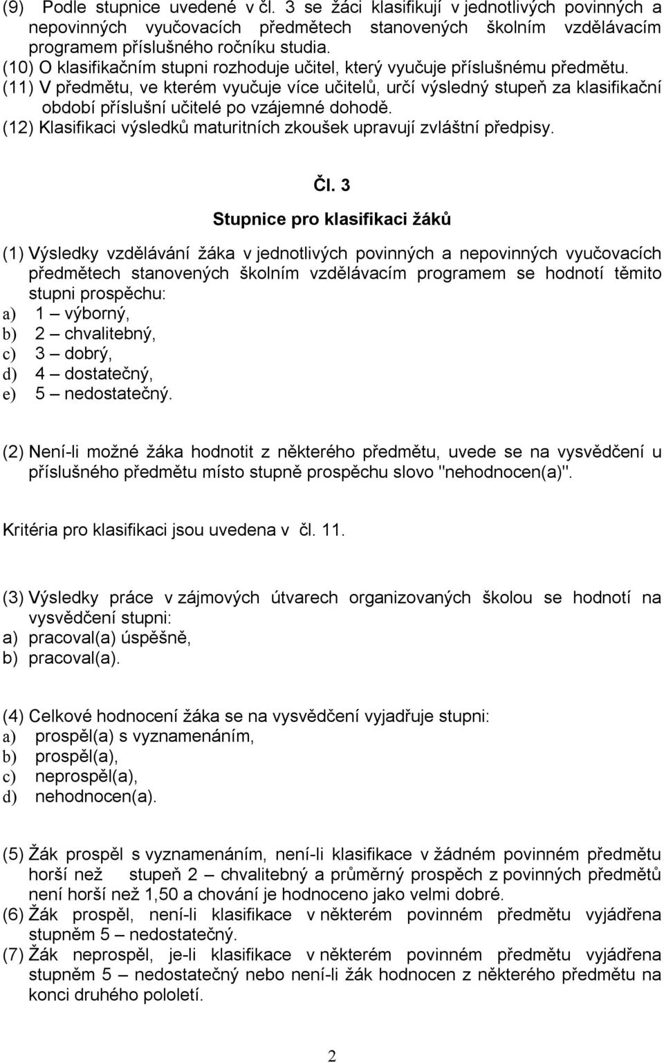 (11) V předmětu, ve kterém vyučuje více učitelů, určí výsledný stupeň za klasifikační období příslušní učitelé po vzájemné dohodě.