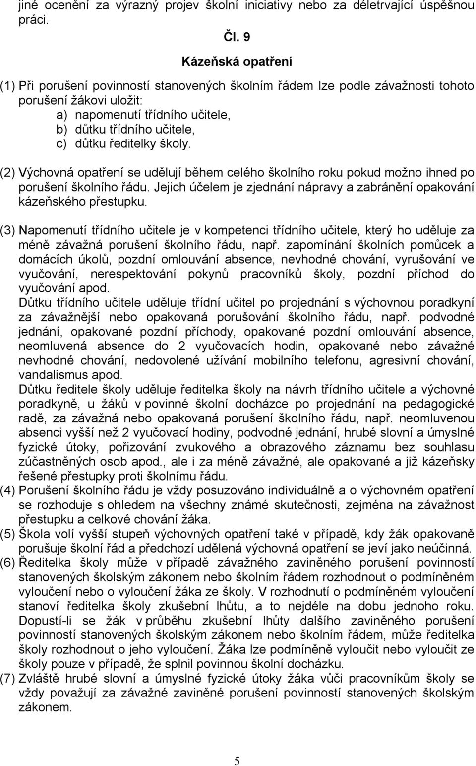 ředitelky školy. (2) Výchovná opatření se udělují během celého školního roku pokud možno ihned po porušení školního řádu. Jejich účelem je zjednání nápravy a zabránění opakování kázeňského přestupku.