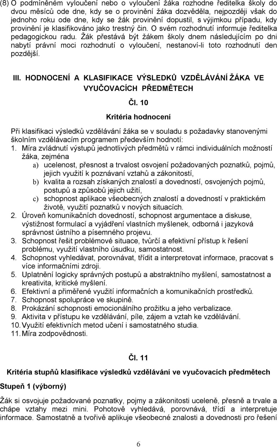 Žák přestává být žákem školy dnem následujícím po dni nabytí právní moci rozhodnutí o vyloučení, nestanoví-li toto rozhodnutí den pozdější. III.