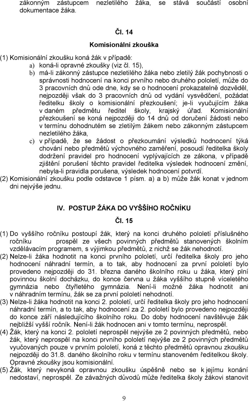 prokazatelně dozvěděl, nejpozději však do 3 pracovních dnů od vydání vysvědčení, požádat ředitelku školy o komisionální přezkoušení; je-li vyučujícím žáka v daném předmětu ředitel školy, krajský úřad.