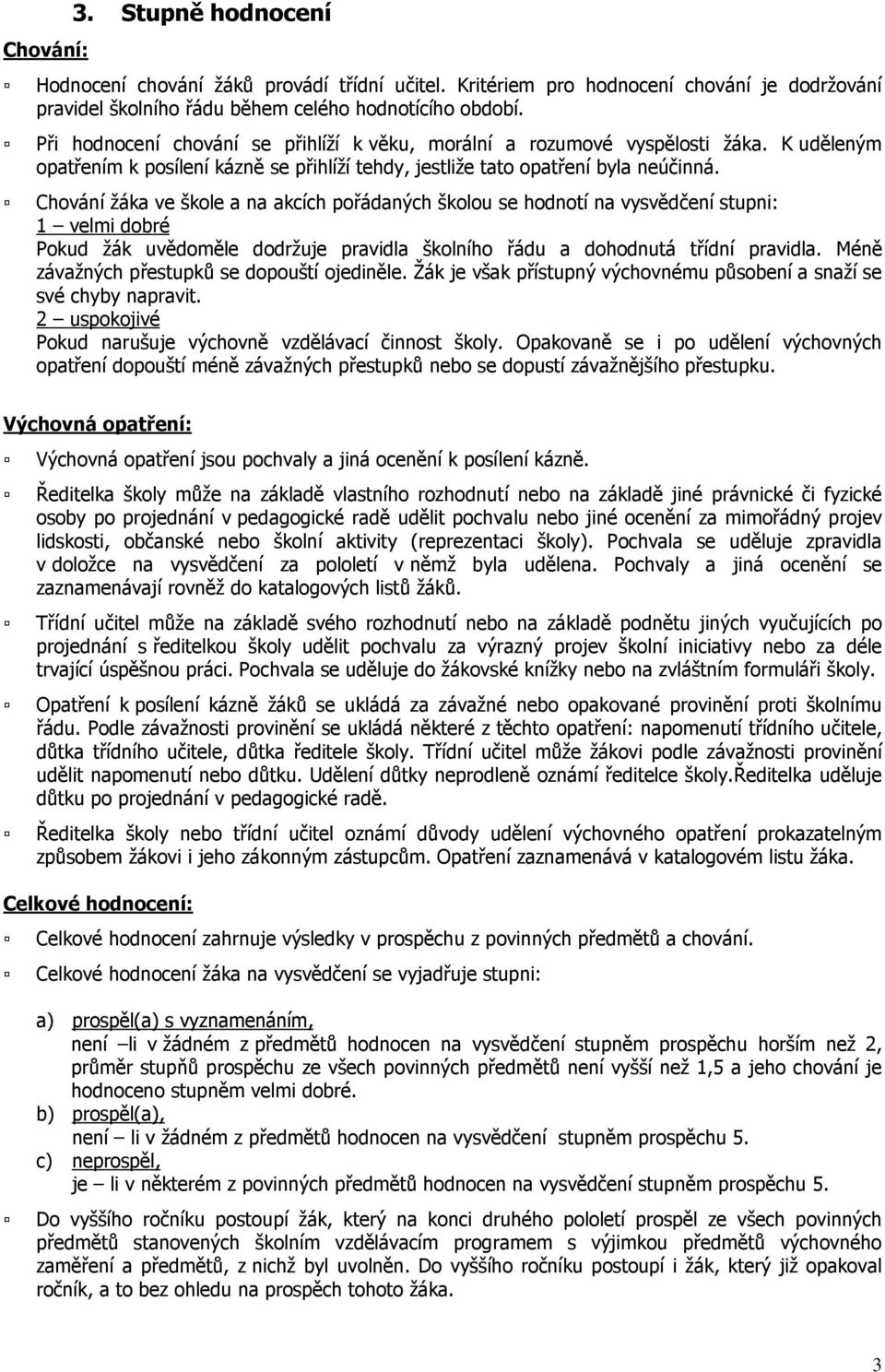 Chování žáka ve škole a na akcích pořádaných školou se hodnotí na vysvědčení stupni: 1 velmi dobré Pokud žák uvědoměle dodržuje pravidla školního řádu a dohodnutá třídní pravidla.