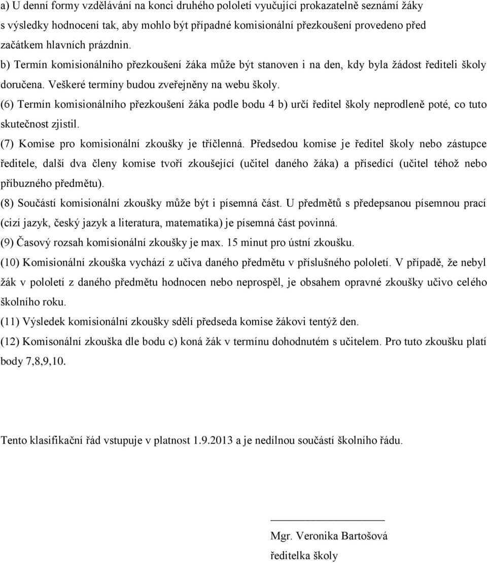 (6) Termín komisionálního přezkoušení žáka podle bodu 4 b) určí ředitel školy neprodleně poté, co tuto skutečnost zjistil. (7) Komise pro komisionální zkoušky je tříčlenná.