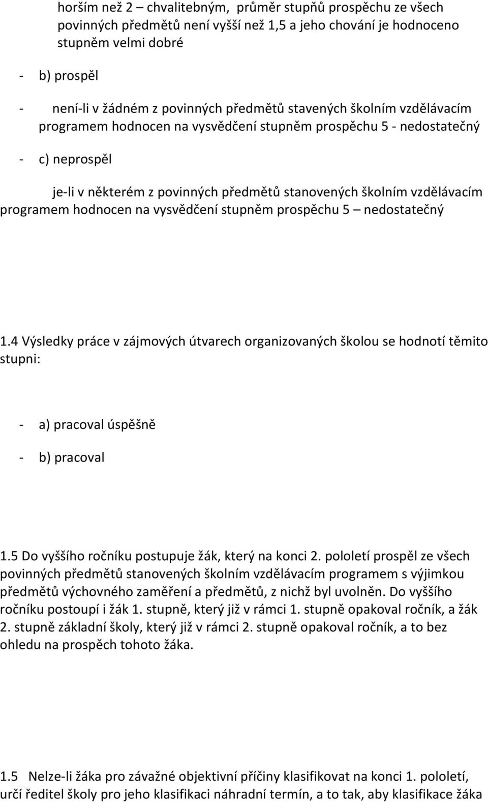 hodnocen na vysvědčení stupněm prospěchu 5 nedostatečný 1.4 Výsledky práce v zájmových útvarech organizovaných školou se hodnotí těmito stupni: - a) pracoval úspěšně - b) pracoval 1.