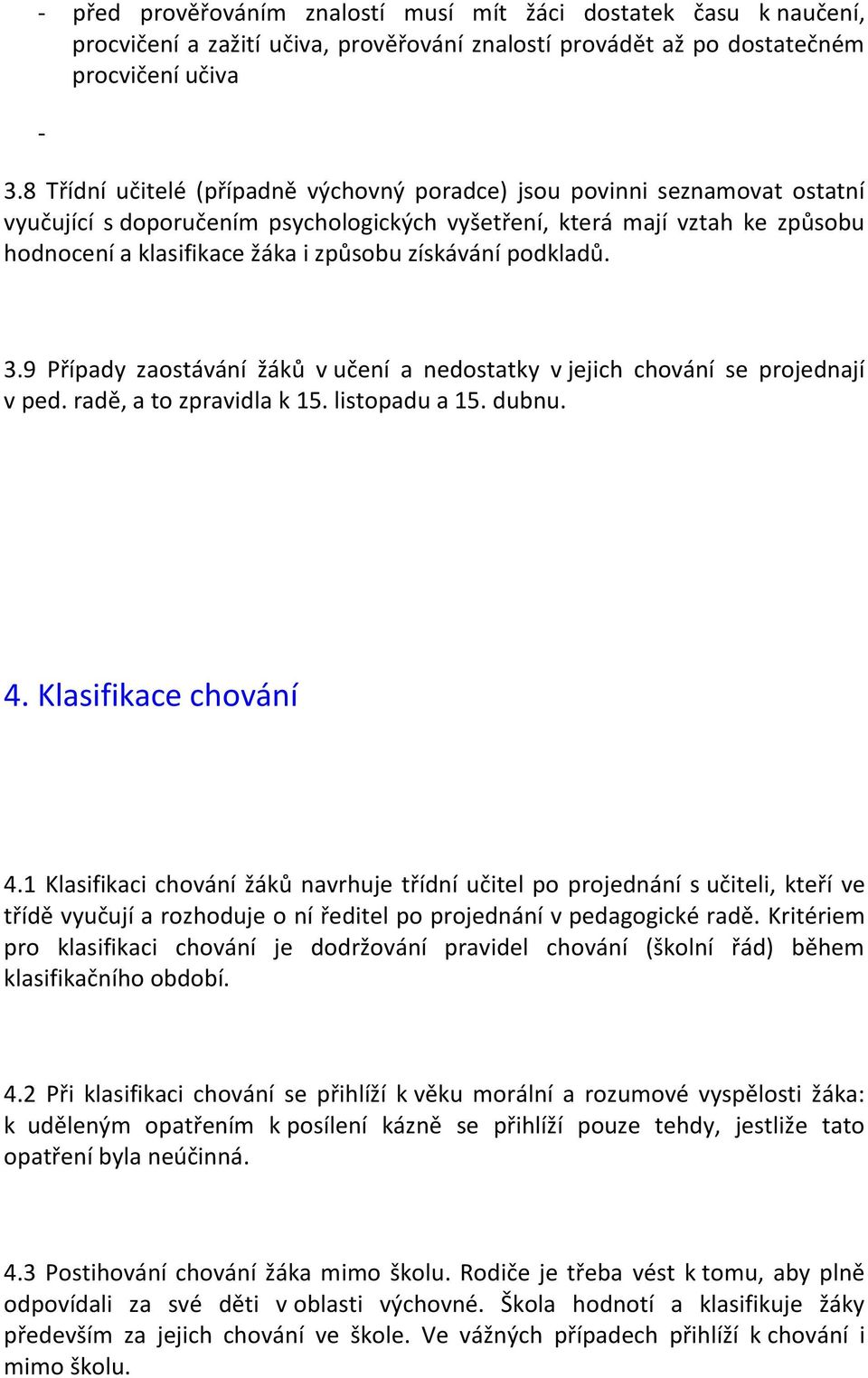 získávání podkladů. 3.9 Případy zaostávání žáků v učení a nedostatky v jejich chování se projednají v ped. radě, a to zpravidla k 15. listopadu a 15. dubnu. 4. Klasifikace chování 4.