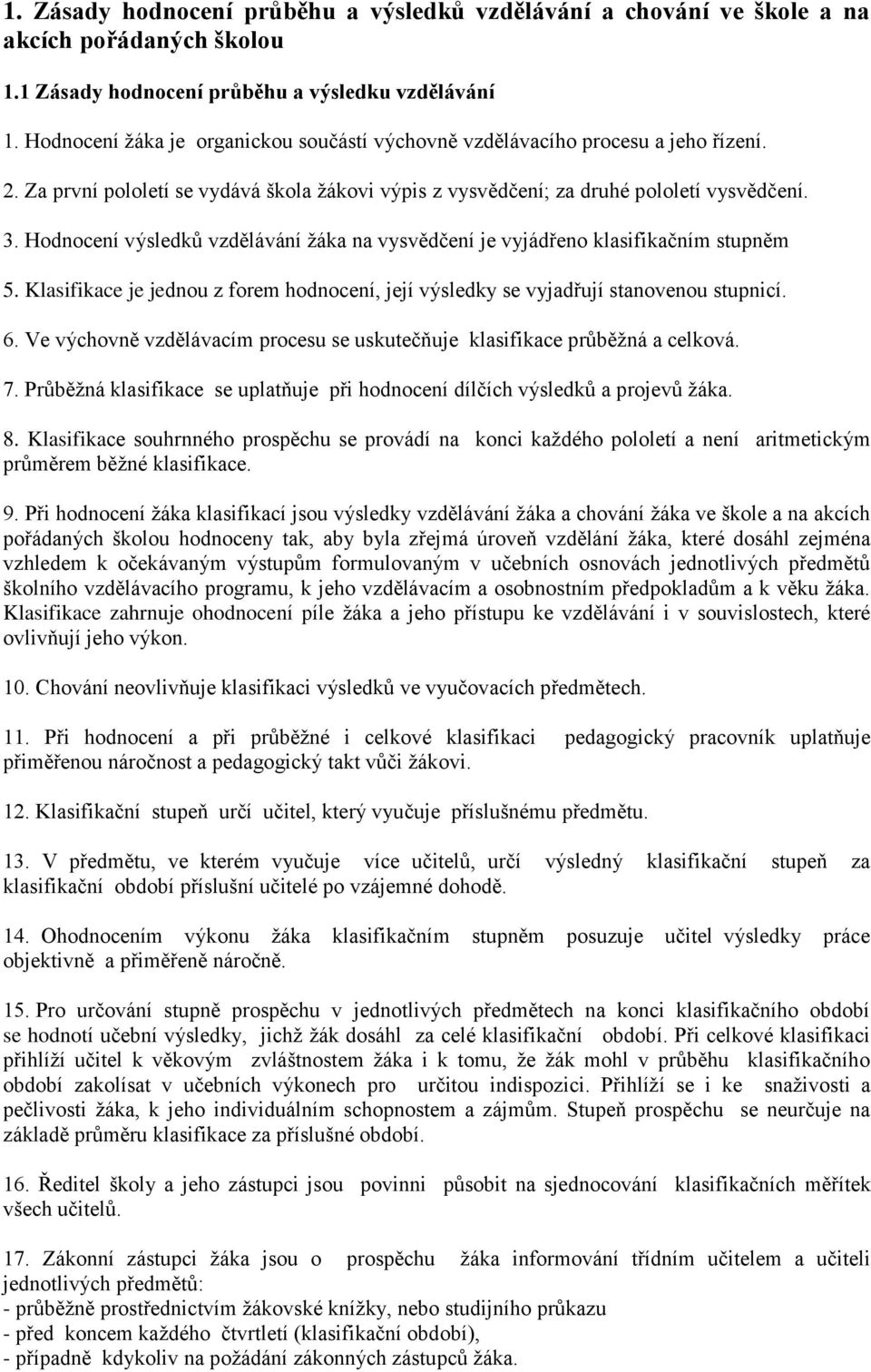 Hodnocení výsledků vzdělávání žáka na vysvědčení je vyjádřeno klasifikačním stupněm 5. Klasifikace je jednou z forem hodnocení, její výsledky se vyjadřují stanovenou stupnicí. 6.