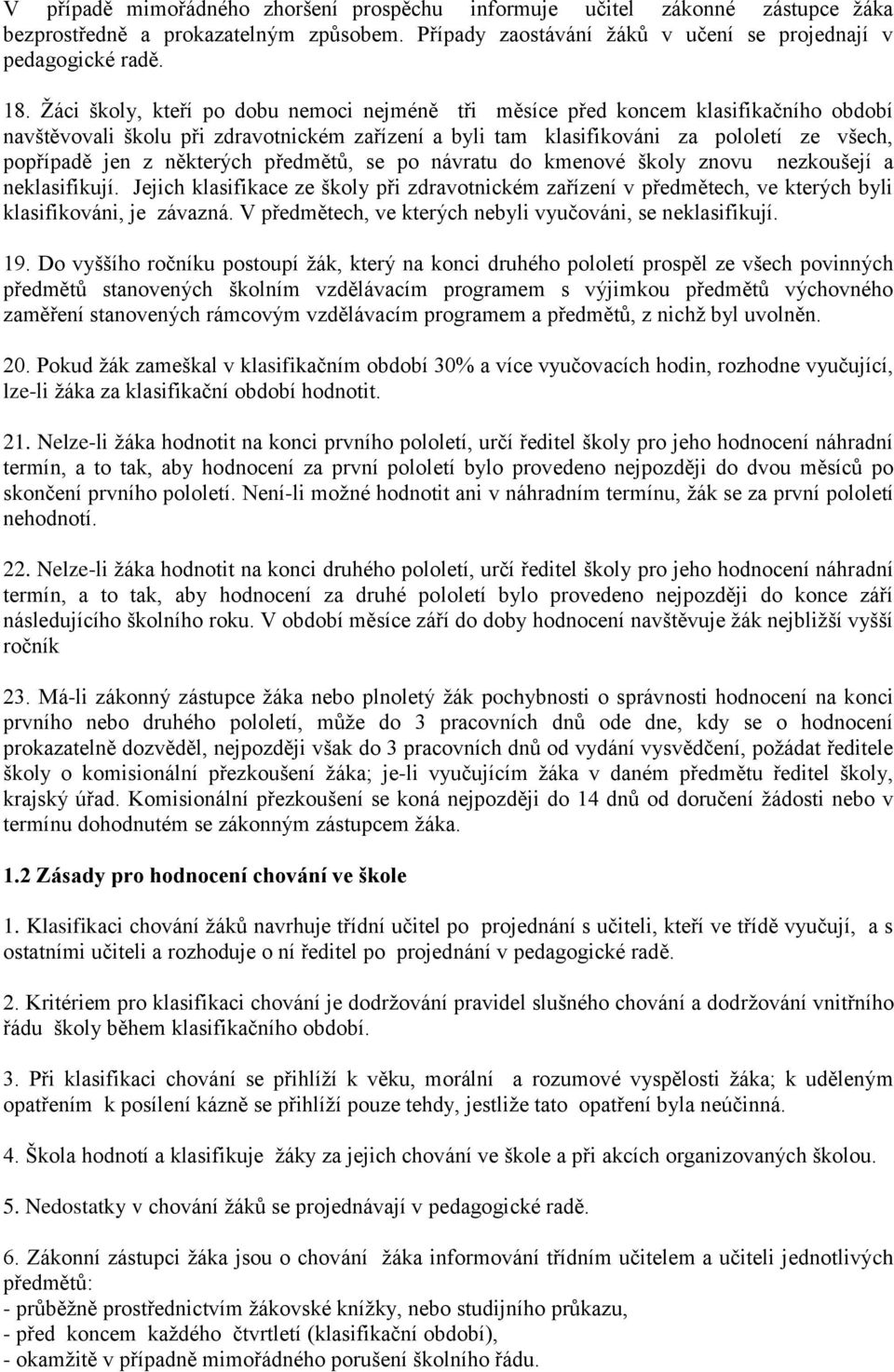 některých předmětů, se po návratu do kmenové školy znovu nezkoušejí a neklasifikují. Jejich klasifikace ze školy při zdravotnickém zařízení v předmětech, ve kterých byli klasifikováni, je závazná.