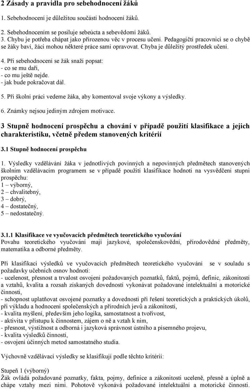 Při sebehodnocení se žák snaží popsat: - co se mu daří, - co mu ještě nejde. - jak bude pokračovat dál. 5. Při školní práci vedeme žáka, aby komentoval svoje výkony a výsledky. 6.