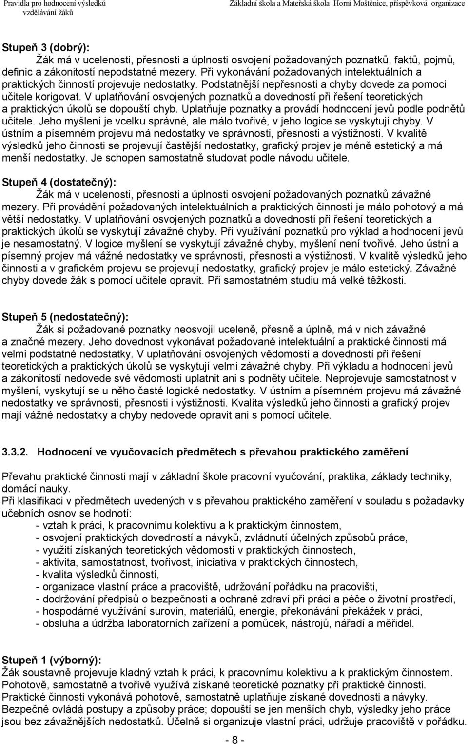 V uplatňování osvojených poznatků a dovedností při řešení teoretických a praktických úkolů se dopouští chyb. Uplatňuje poznatky a provádí hodnocení jevů podle podnětů učitele.