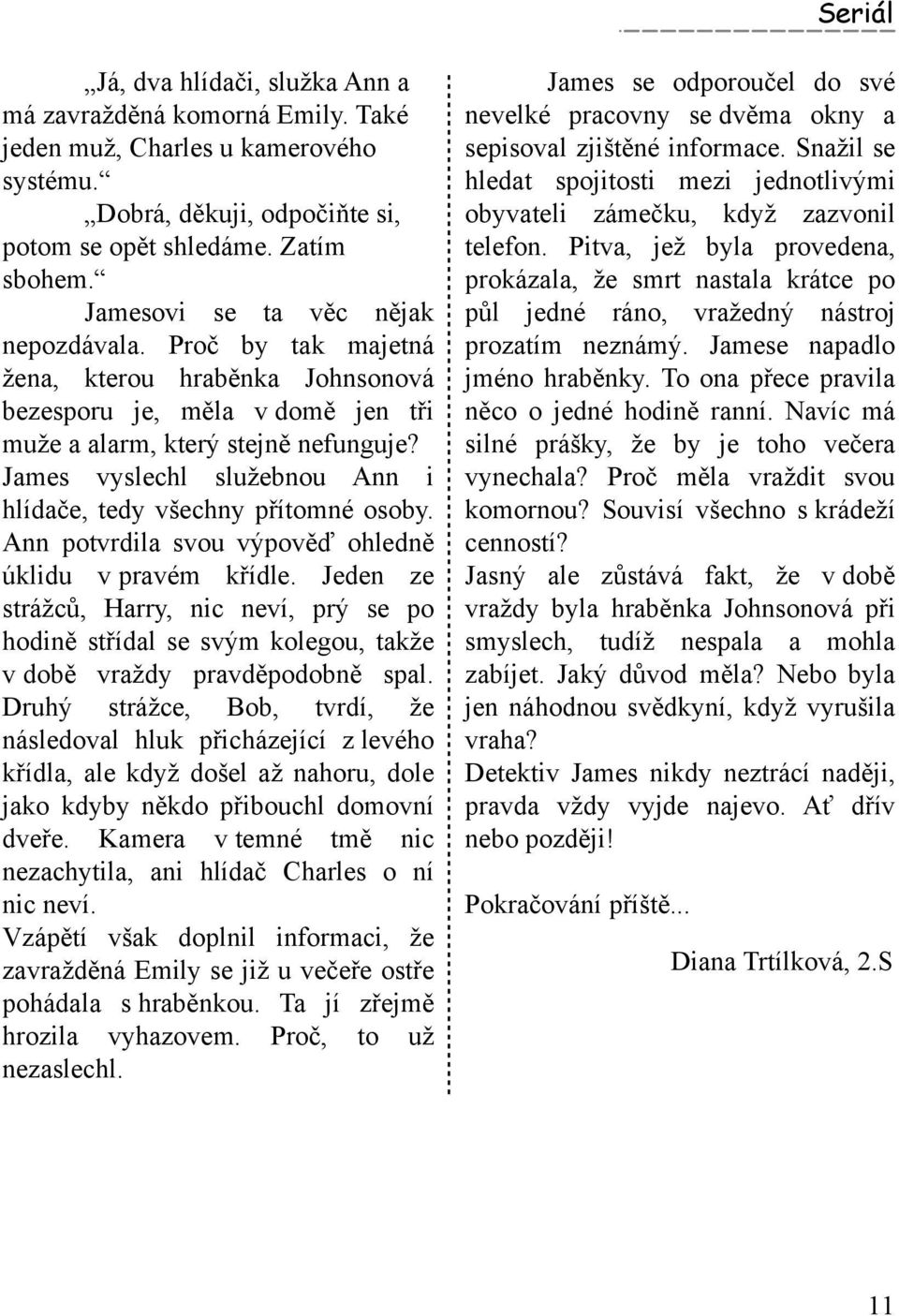 Jam es vyslech l služebnou Ann i h lídače, tedy všech ny přítom né osoby. Ann potvrdila svou výpověď oh ledně úk lidu v pravém k řídle.