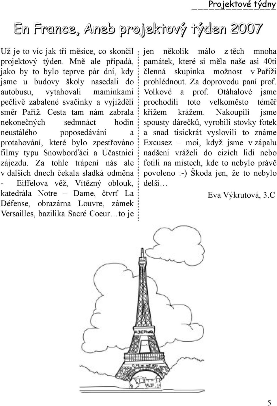 Cesta tam nám zabrala nek onečných sedm náct h odin neustáléh o poposedávání a protah ování, k teré bylo zpestřováno film y typu Snow borďáci a Účastníci zájezdu.