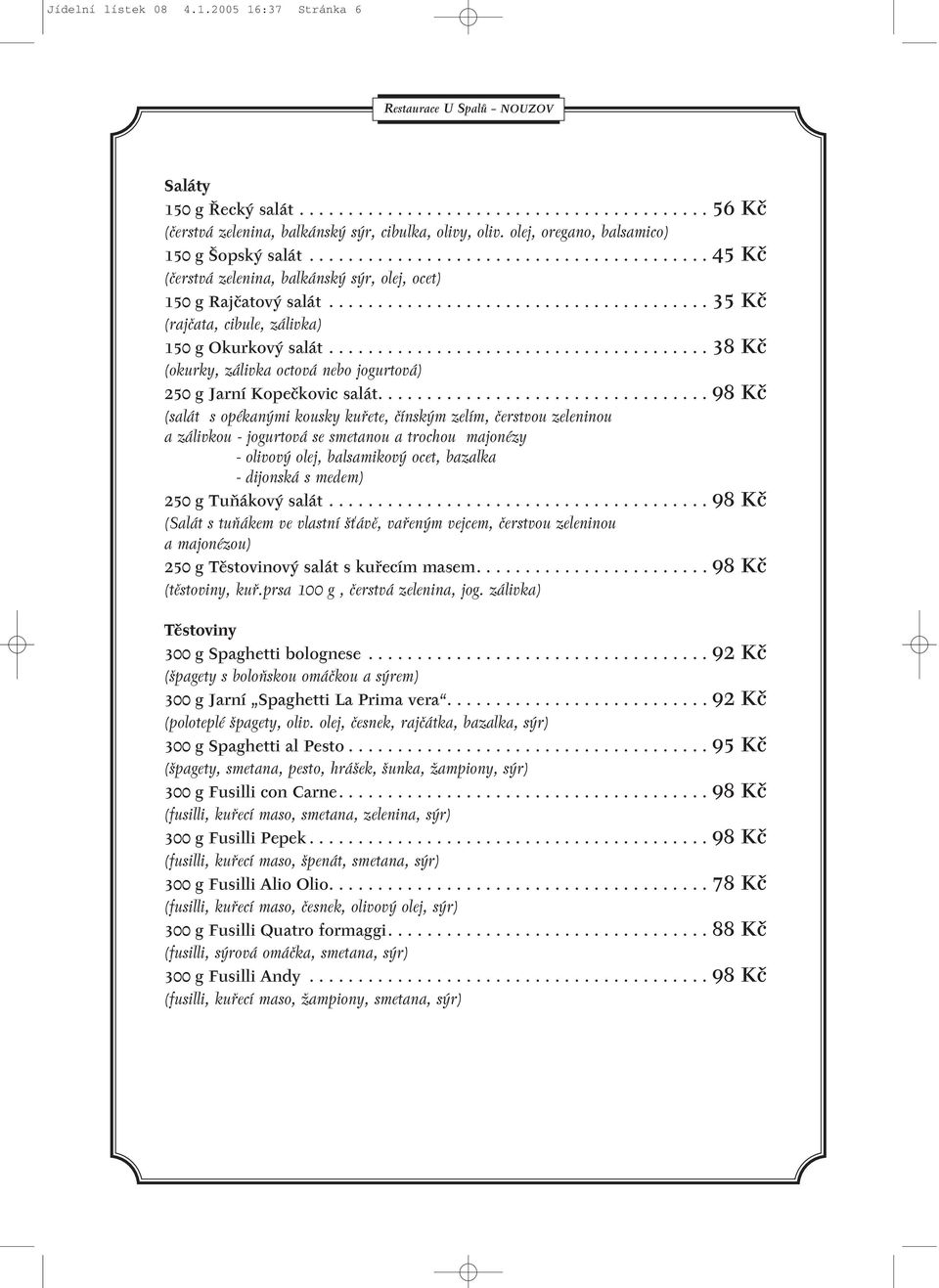 ...................................... 35 Kã (rajãata, cibule, zálivka) 150 g Okurkov salát....................................... 38 Kã (okurky, zálivka octová nebo jogurtová) 250 g Jarní Kopeãkovic salát.