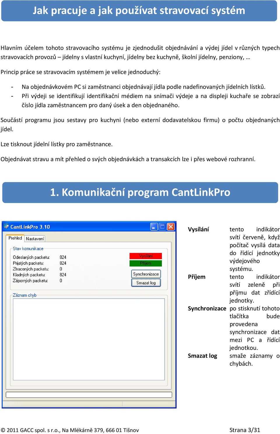 - Při výdeji se identifikují identifikační médiem na snímači výdeje a na displeji kuchaře se zobrazí číslo jídla zaměstnancem pro daný úsek a den objednaného.