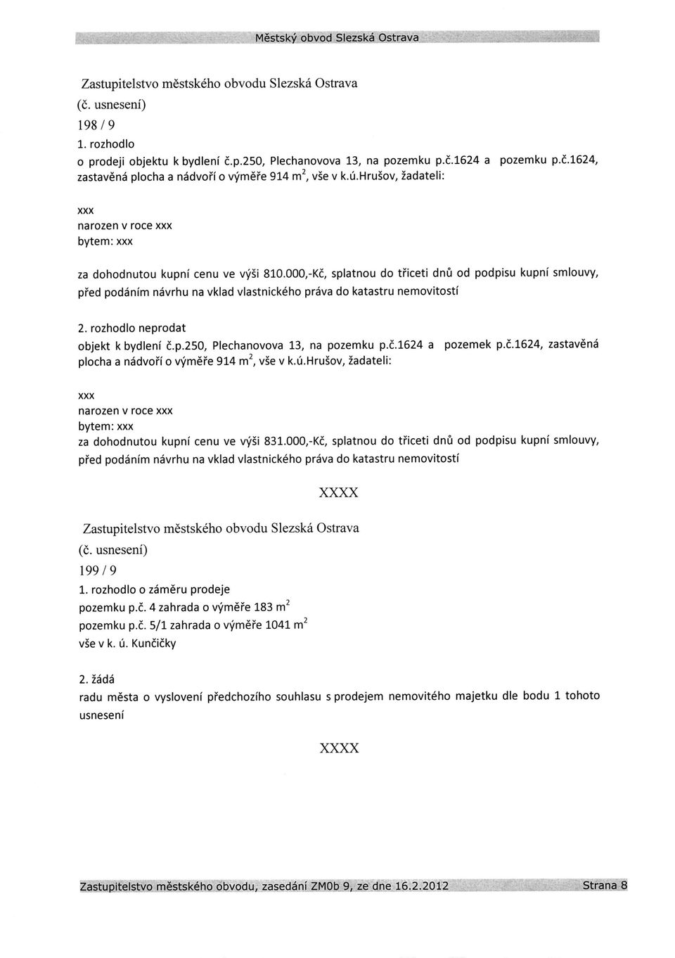 000,-Ki, splatnou do tiiceti dn0 od podpisu kupni smlouvy, pied podiinim ndvrhu na vklad vlastnick6ho prdva do katastru nemovitosti 2. rozhodlo neprodat objekt k bydleni d.p.250, Plechanovova 13, na pozemku p.