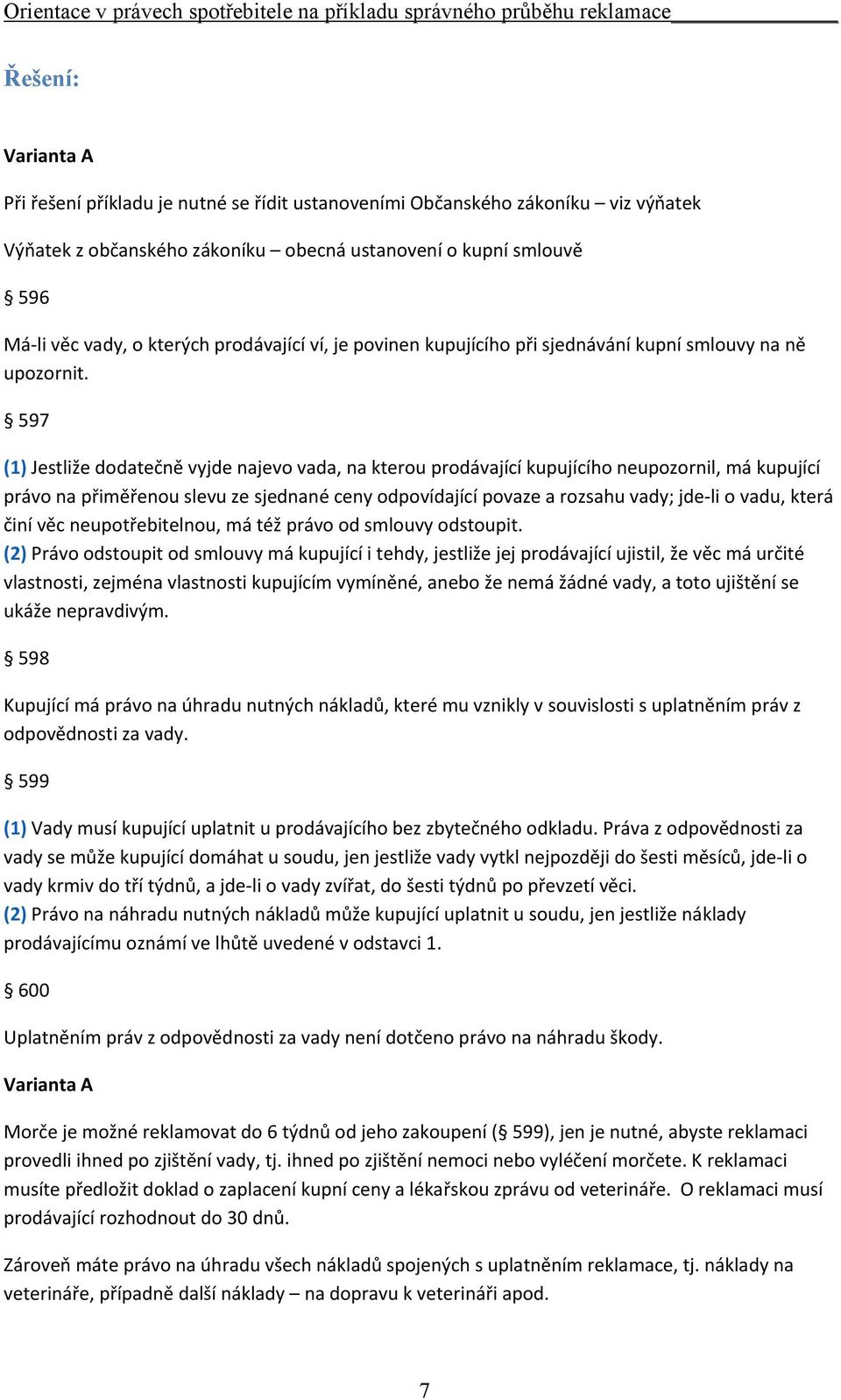 597 (1) Jestliže dodatečně vyjde najevo vada, na kterou prodávající kupujícího neupozornil, má kupující právo na přiměřenou slevu ze sjednané ceny odpovídající povaze a rozsahu vady; jde li o vadu,