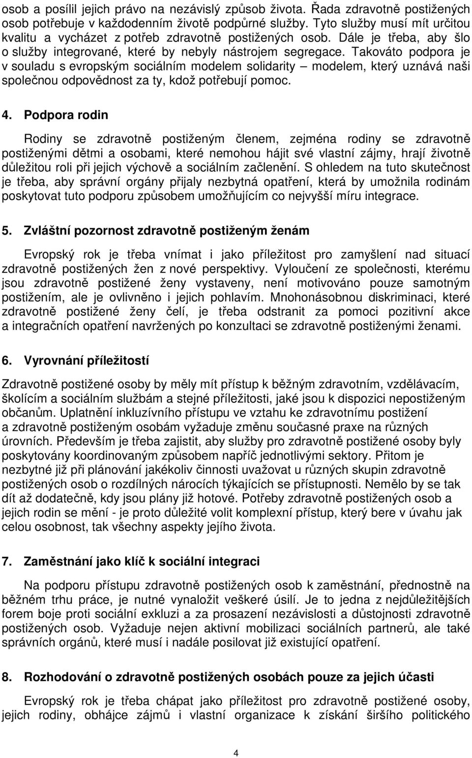 Takováto podpora je v souladu s evropským sociálním modelem solidarity modelem, který uznává naši společnou odpovědnost za ty, kdož potřebují pomoc. 4.