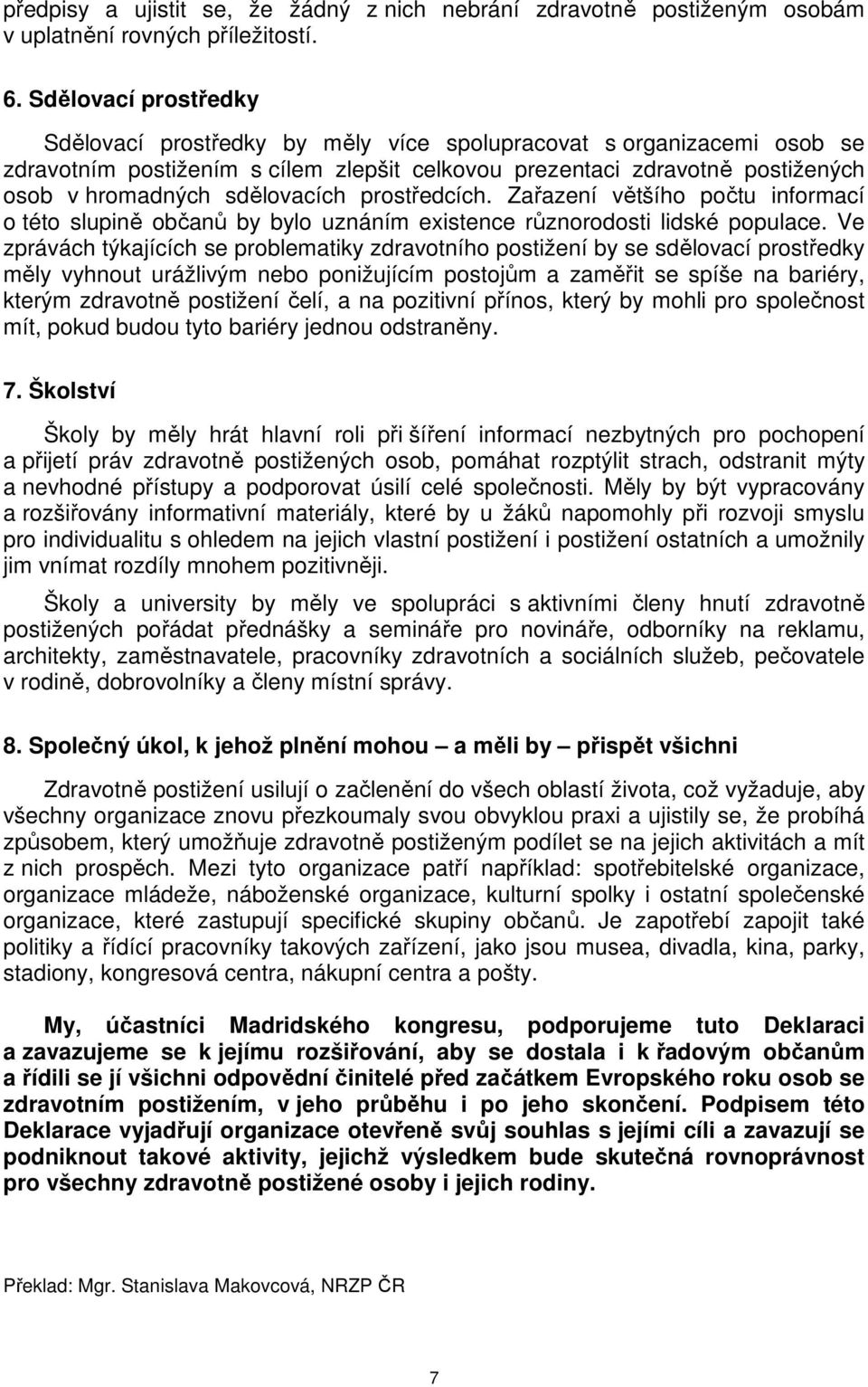 sdělovacích prostředcích. Zařazení většího počtu informací o této slupině občanů by bylo uznáním existence různorodosti lidské populace.
