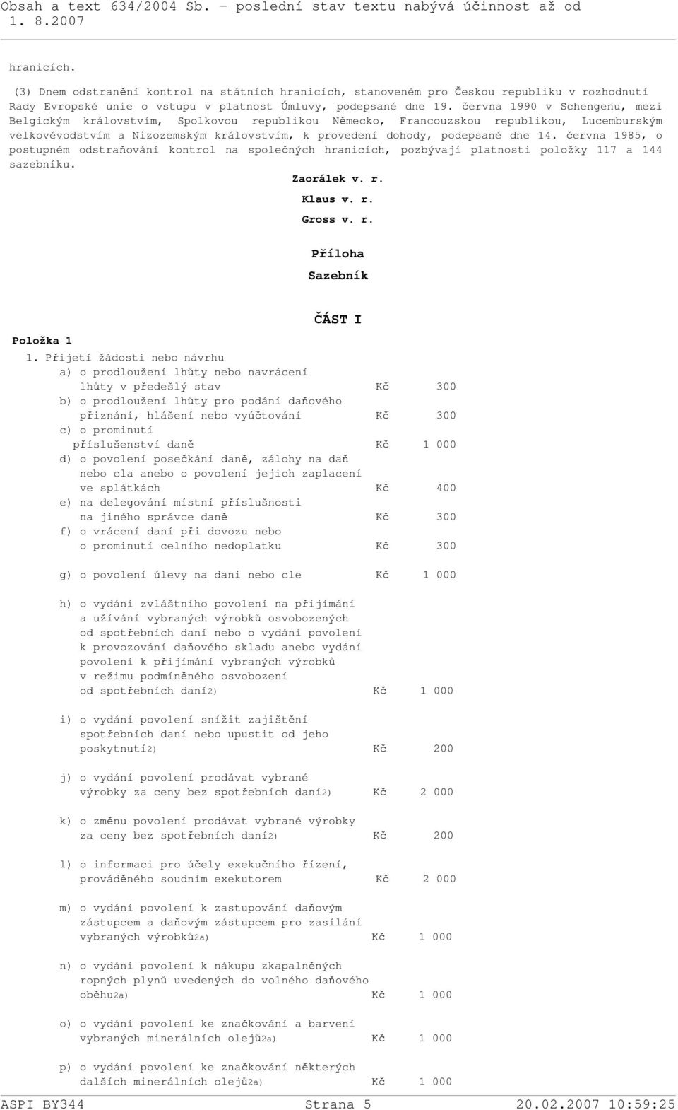 14. června 1985, o postupném odstraňování kontrol na společných hranicích, pozbývají platnosti položky 117 a 144 sazebníku. Zaorálek v. r. Klaus v. r. Gross v. r. Příloha Sazebník Položka 1 ČÁST I 1.