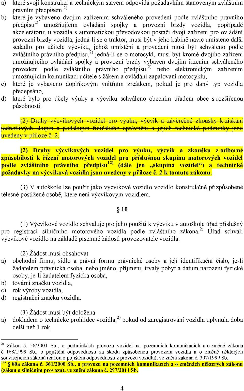 o traktor, musí být v jeho kabině navíc umístěno další sedadlo pro učitele výcviku, jehož umístění a provedení musí být schváleno podle zvláštního právního předpisu, 2) jedná-li se o motocykl, musí