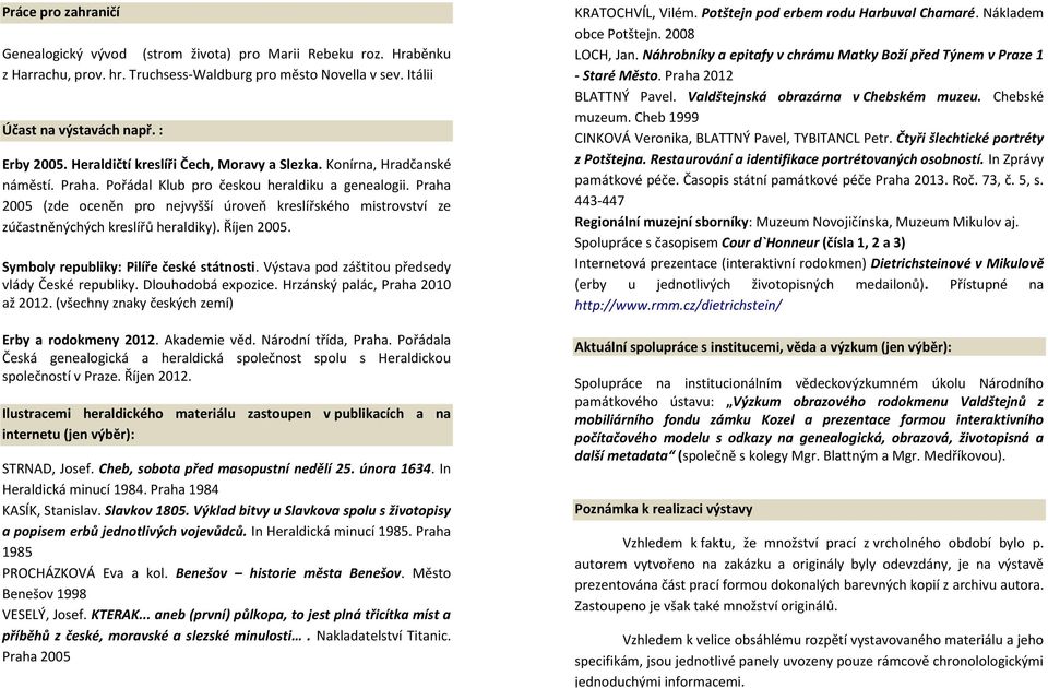 Praha 2005 (zde oceněn pro nejvyšší úroveň kreslířského mistrovství ze zúčastněnýchých kreslířů heraldiky). Říjen 2005. Symboly republiky: Pilíře české státnosti.