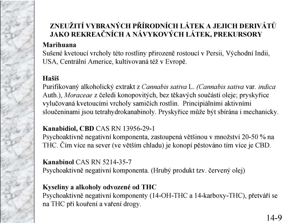 ), Moraceae z čeledi konopovitých, bez těkavých součástí oleje; pryskyřice vylučovaná kvetoucími vrcholy samičích rostlin. Principiálními aktivními sloučeninami jsou tetrahydrokanabinoly.