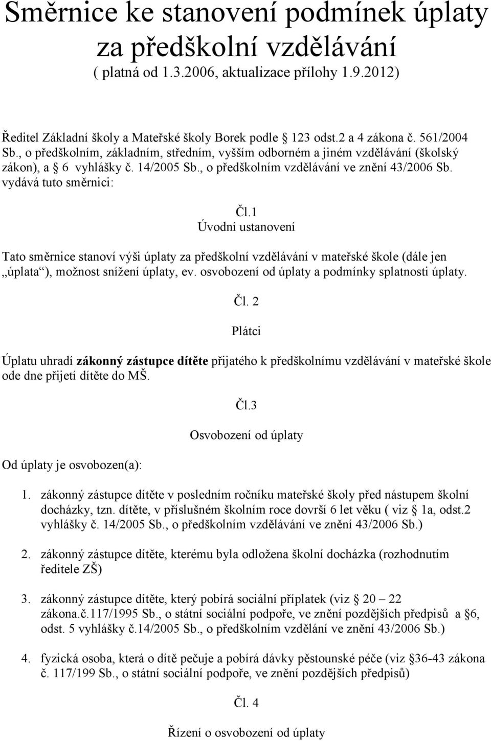 vydává tuto směrnici: Čl.1 Úvodní ustanovení Tato směrnice stanoví výši úplaty za předškolní vzdělávání v mateřské škole (dále jen úplata ), možnost snížení úplaty, ev.