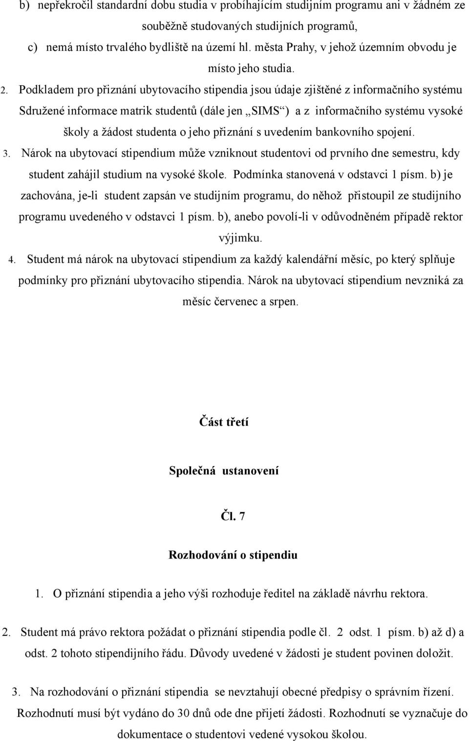 Podkladem pro přiznání ubytovacího stipendia jsou údaje zjištěné z informačního systému Sdružené informace matrik studentů (dále jen SIMS ) a z informačního systému vysoké školy a žádost studenta o