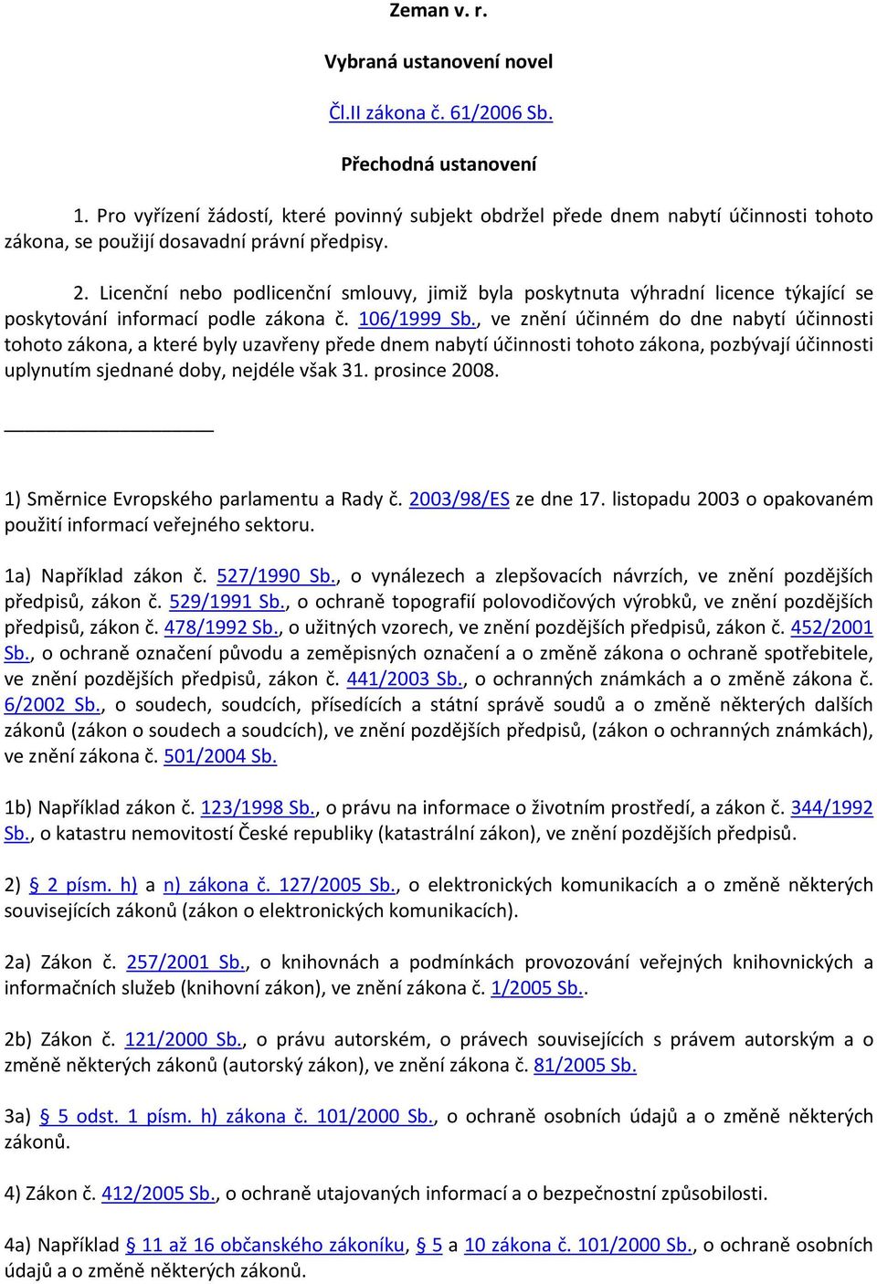 Licenční nebo podlicenční smlouvy, jimiž byla poskytnuta výhradní licence týkající se poskytování informací podle zákona č. 106/1999 Sb.