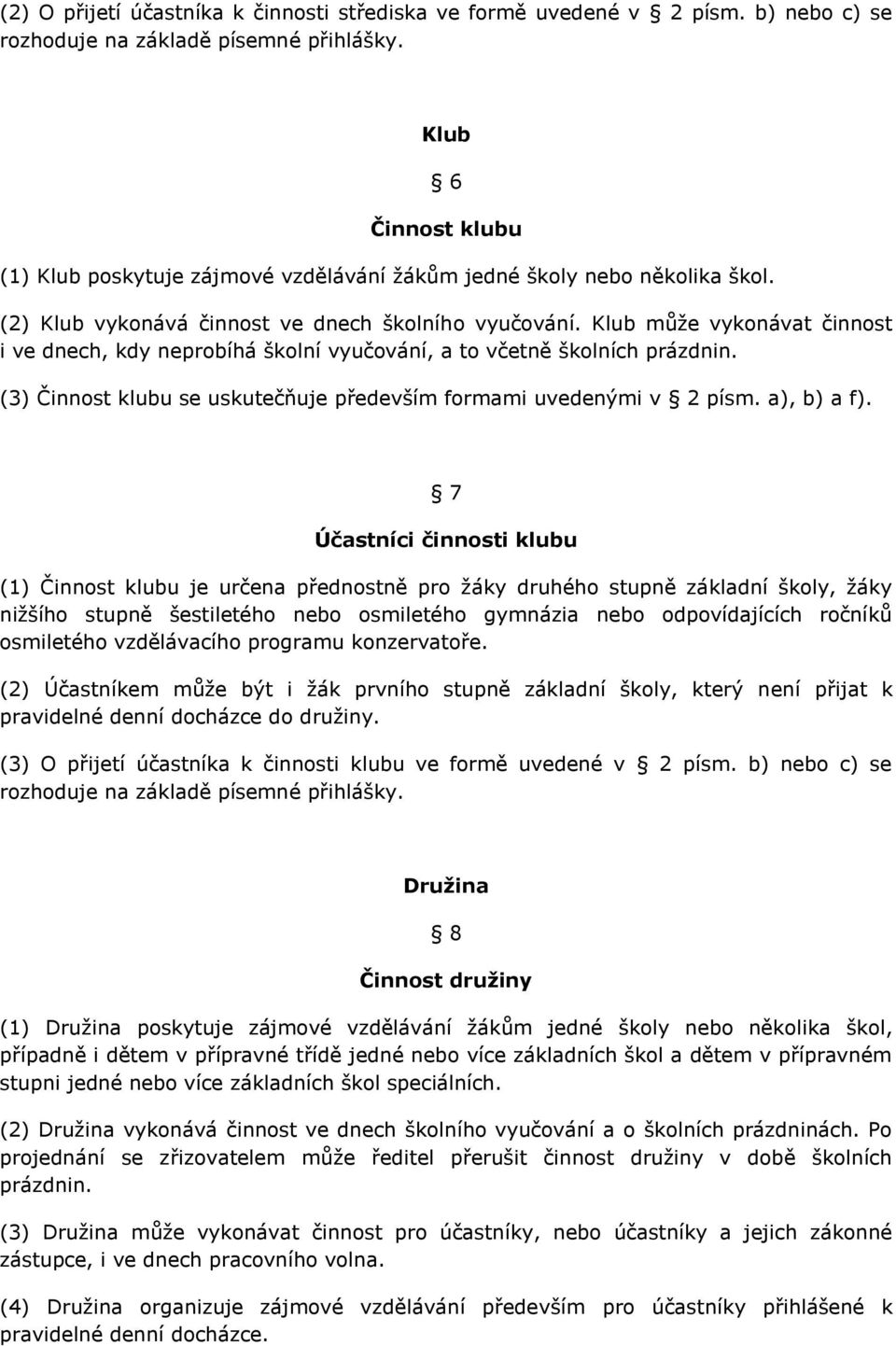 Klub může vykonávat činnost i ve dnech, kdy neprobíhá školní vyučování, a to včetně školních prázdnin. (3) Činnost klubu se uskutečňuje především formami uvedenými v 2 písm. a), b) a f).