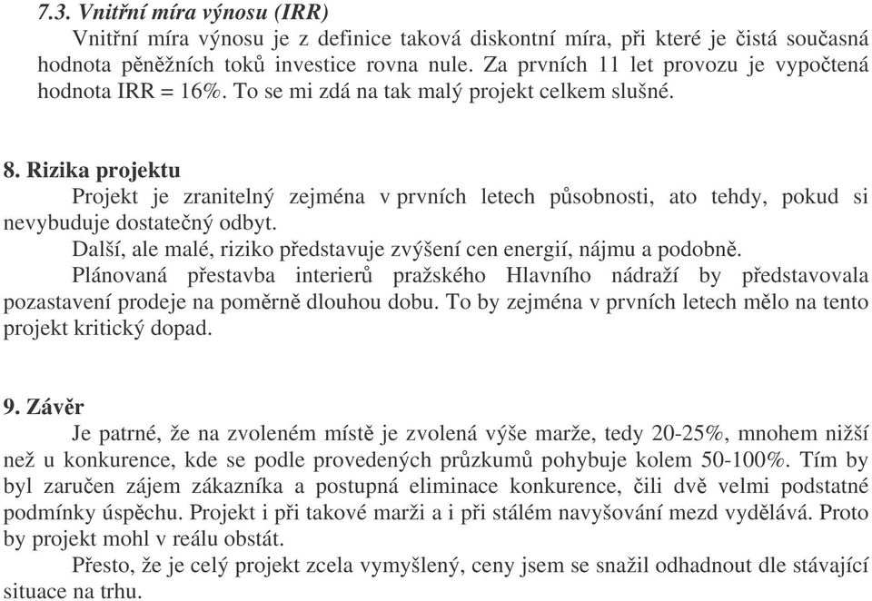 Rizika projektu Projekt je zranitelný zejména v prvních letech psobnosti, ato tehdy, pokud si nevybuduje dostatený odbyt. Další, ale malé, riziko pedstavuje zvýšení cen energií, nájmu a podobn.